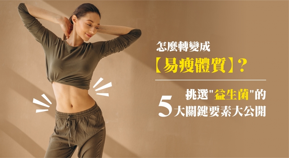 怎麼轉變成易瘦體質？挑選益生菌的 5 大關鍵要素大公開